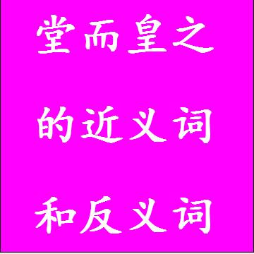 堂而皇之的反义词和近义词