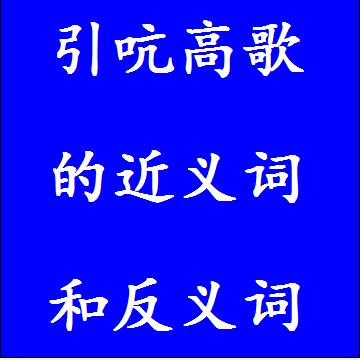 引吭高歌的近义词和反义词成语