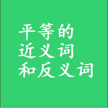 平等的近义词和反义词，意思相同和不同的两个字词语