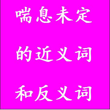 喘息未定的反义词和近义词
