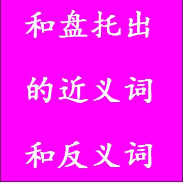 和盘托出的近义词和反义词四字词语
