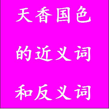 天香国色的近义词和反义词，意思相同和不一样的成语