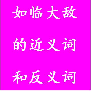 如临大敌的近义词和反义词，意思相同和不一样的成语