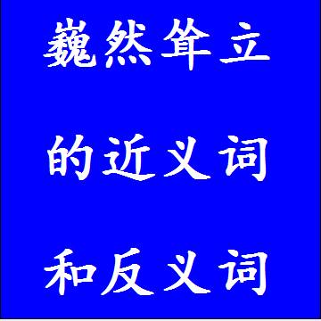 巍然耸立的近义词和反义词四字词语
