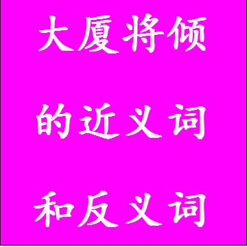 大厦将倾的近义词和反义词分别是什么，标准答案