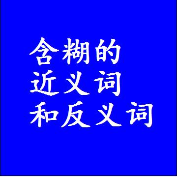 含糊的近义词和反义词是什么，两个字的最准确标准答案