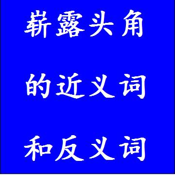 崭露头角的近义词和反义词分别是什么，标准答案