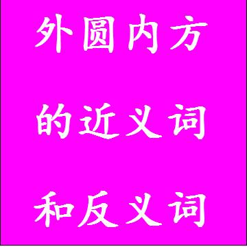 外圆内方的近义词和反义词分别是什么，标准答案