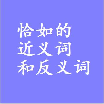 恰如的近义词和反义词是什么，两个字的最准确标准答案