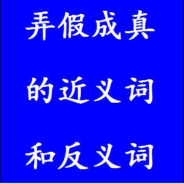 弄假成真的近义词和反义词成语