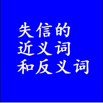 失信的近义词和反义词是什么，两个字的最准确标准答案