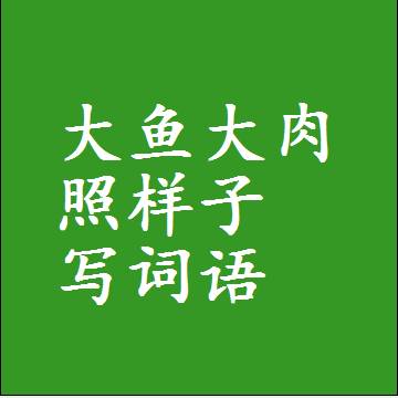 大鱼大肉照样子写词语，意思相近差不多的近义词