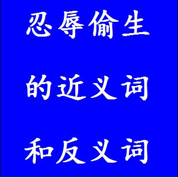 忍辱偷生的近义词和反义词，意思相同和不一样的成语
