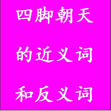 四脚朝天的近义词和反义词标准答案