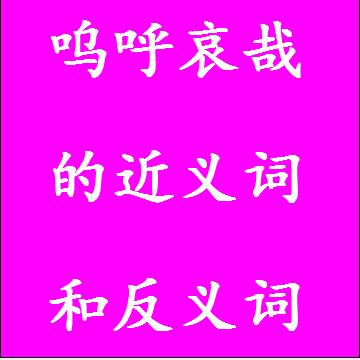 呜呼哀哉的近义词和反义词分别是什么，标准答案