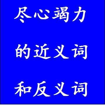 尽心竭力的近义词和反义词分别是什么，标准答案