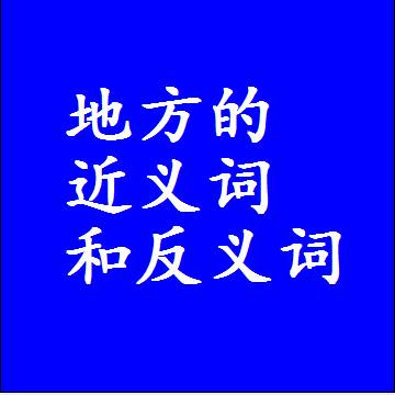 地方的近义词和反义词，意思相同和不同的两个字词语