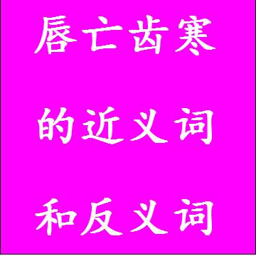 唇亡齿寒的近义词和反义词分别是什么，标准答案