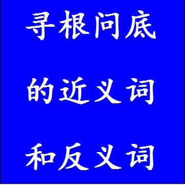 寻根问底的近义词和反义词，意思相同和不一样的成语