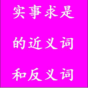 实事求是的近义词和反义词，意思相同和不一样的成语