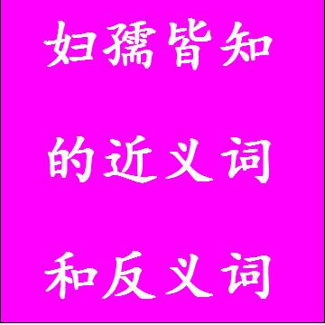 妇孺皆知的近义词和反义词成语