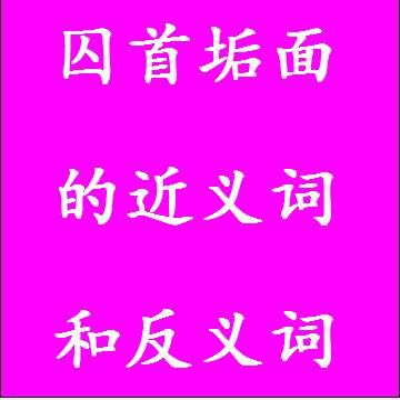 囚首垢面的近义词和反义词，意思相同和不一样的成语