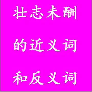 壮志未酬的近义词和反义词标准答案