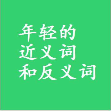 年轻的近义词和反义词，标准答案两个字的词语