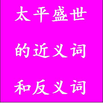 太平盛世的近义词和反义词分别是什么，标准答案