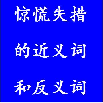 惊慌失措的近义词和反义词