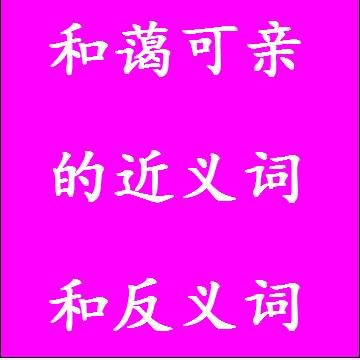 和蔼可亲的近义词和反义词