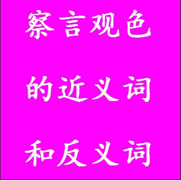 察言观色的近义词和反义词成语
