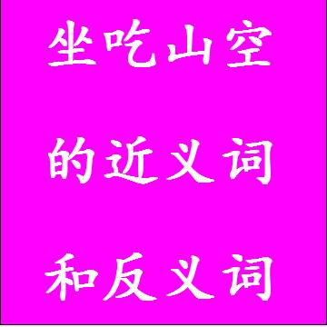 坐吃山空的近义词和反义词，意思相同和不一样的成语