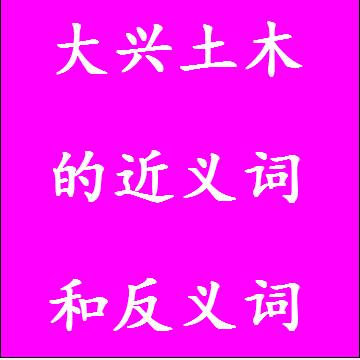 大兴土木的近义词和反义词，意思相同和不一样的成语