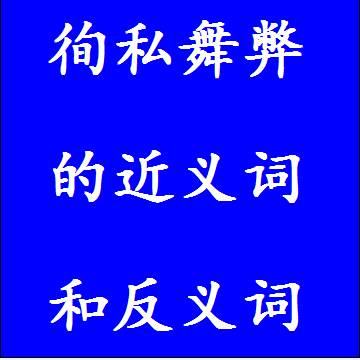 徇私舞弊的近义词和反义词，意思相同和不一样的成语