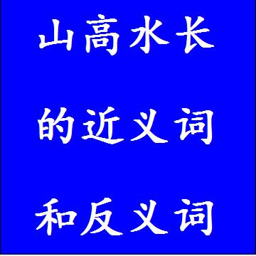 山高水长的近义词和反义词，意思相同和不一样的成语