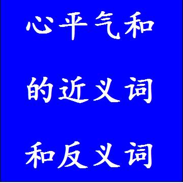 心平气和的近义词和反义词