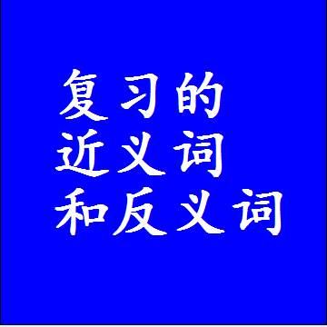 复习的近义词和反义词，意思相同和不同的两个字词语