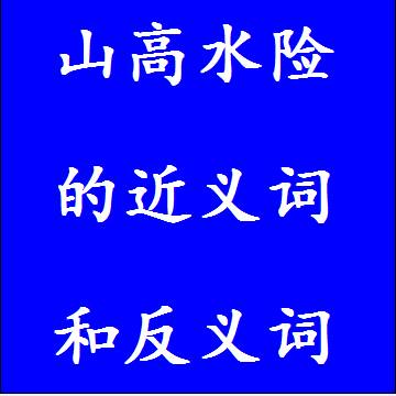 山高水险的近义词和反义词四字词语
