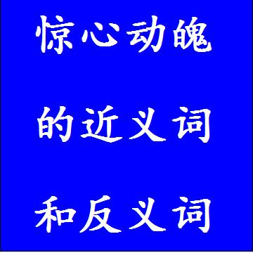 惊心动魄的近义词和反义词，意思相同和不一样的成语