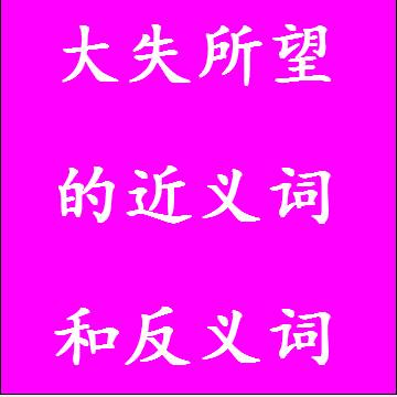 大失所望的近义词和反义词