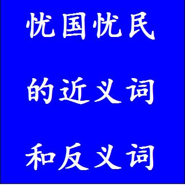 忧国忧民的近义词和反义词，意思相同和不一样的成语