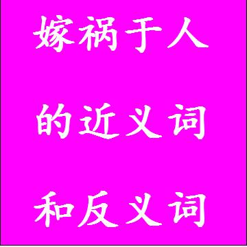 嫁祸于人的近义词和反义词标准答案