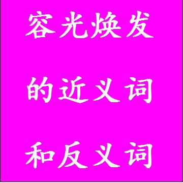容光焕发的近义词和反义词四字词语