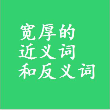 宽厚的近义词和反义词，标准答案两个字的词语