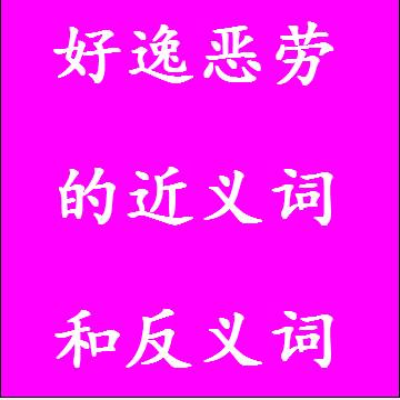 好逸恶劳的近义词和反义词分别是什么，标准答案