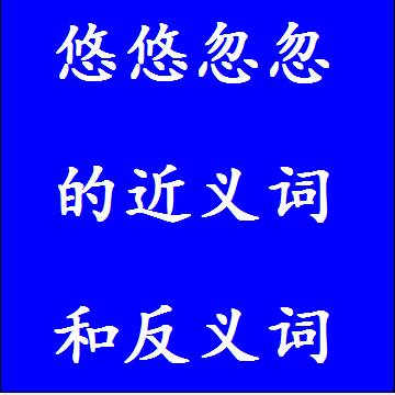 悠悠忽忽的近义词和反义词四字词语