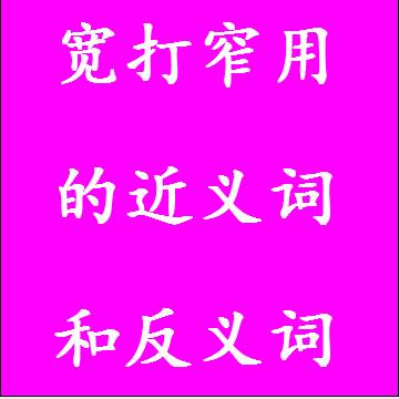 宽打窄用的近义词和反义词分别是什么，标准答案