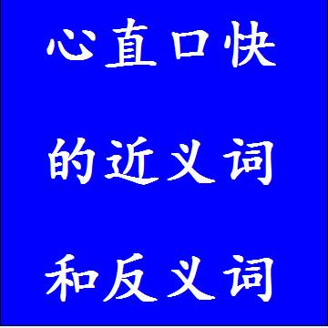 心直口快的近义词和反义词分别是什么，标准答案