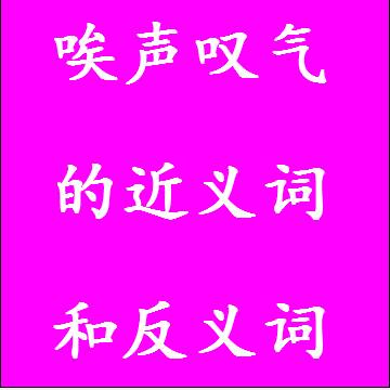 唉声叹气的近义词和反义词成语
